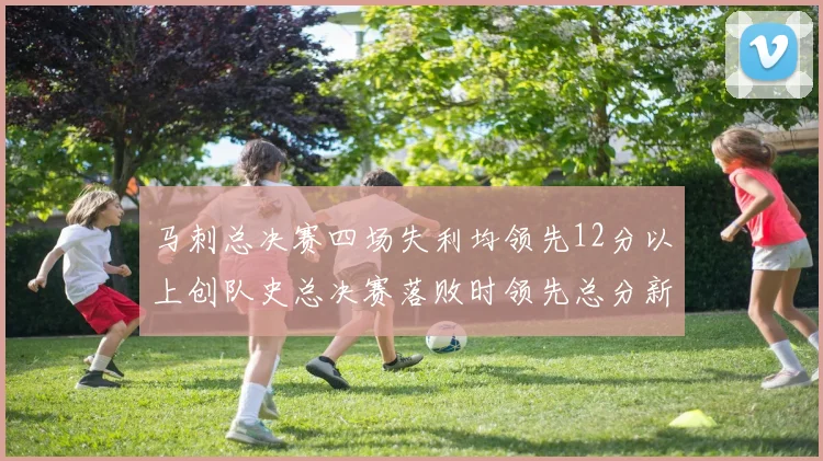 马刺总决赛四场失利均领先12分以上创队史总决赛落败时领先总分新纪录