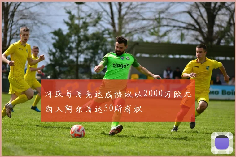 河床与马竞达成协议以2000万欧元购入阿尔马达50所有权
